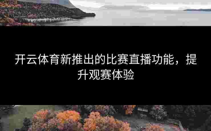开云体育新推出的比赛直播功能,提升观赛体验 开云体育新推出的比赛直播功能,提升观赛体验