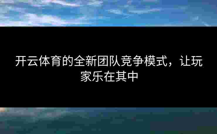 开云体育的全新团队竞争模式，让玩家乐在其中