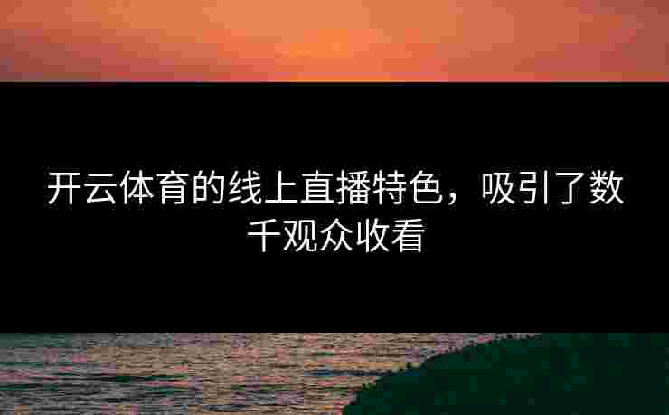 开云体育的线上直播特色，吸引了数千观众收看