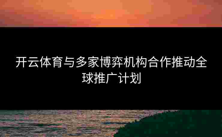 开云体育与多家博弈机构合作推动全球推广计划