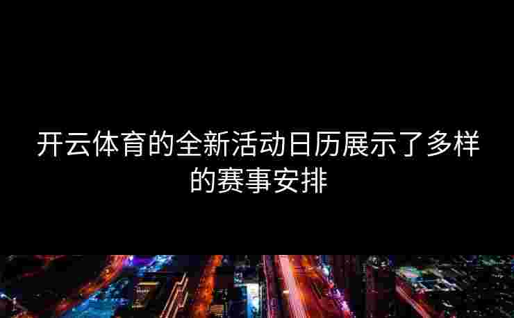 开云体育的全新活动日历展示了多样的赛事安排
