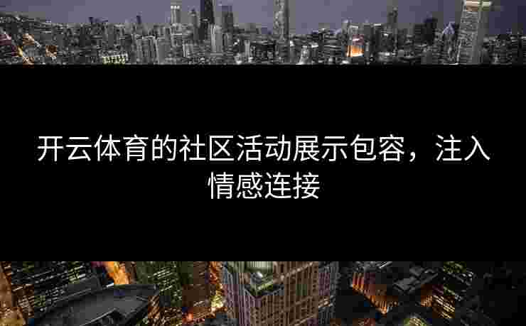 开云体育的社区活动展示包容，注入情感连接