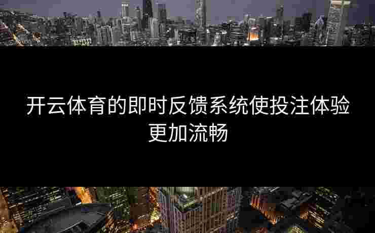 开云体育的即时反馈系统使投注体验更加流畅