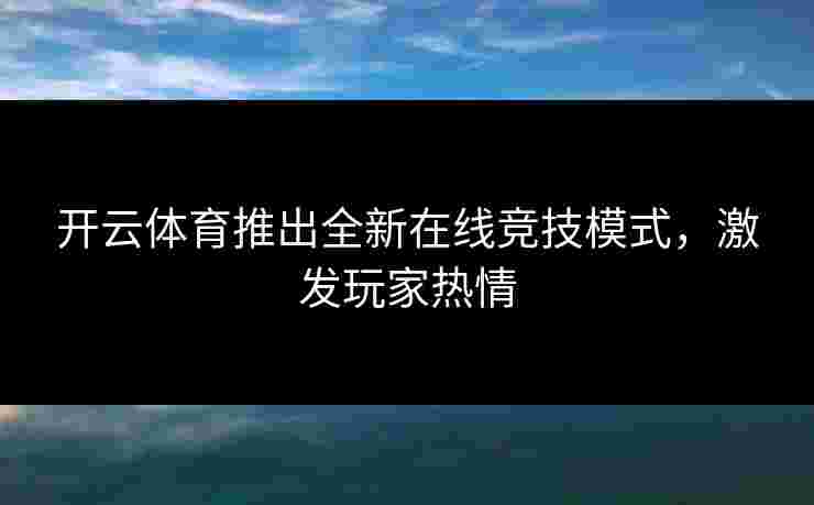 开云体育推出全新在线竞技模式，激发玩家热情