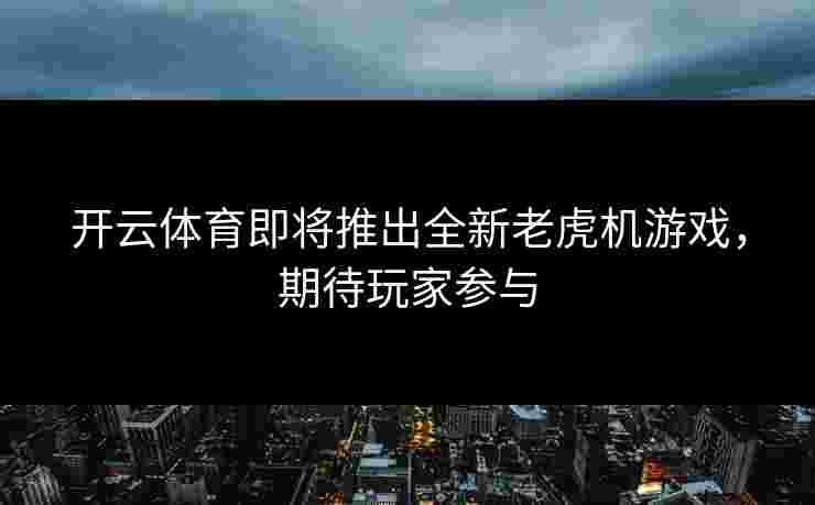 开云体育即将推出全新老虎机游戏，期待玩家参与