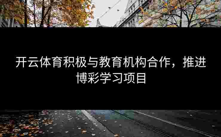 开云体育积极与教育机构合作，推进博彩学习项目