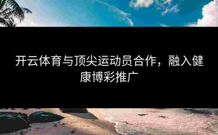 开云体育与顶尖运动员合作，融入健康博彩推广