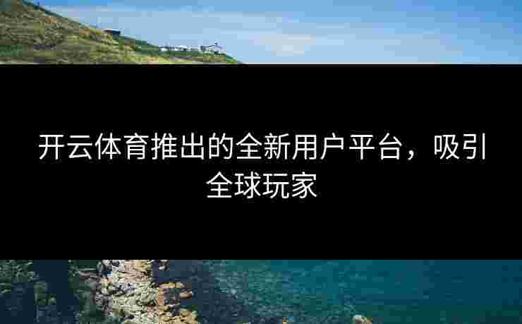 开云体育推出的全新用户平台，吸引全球玩家