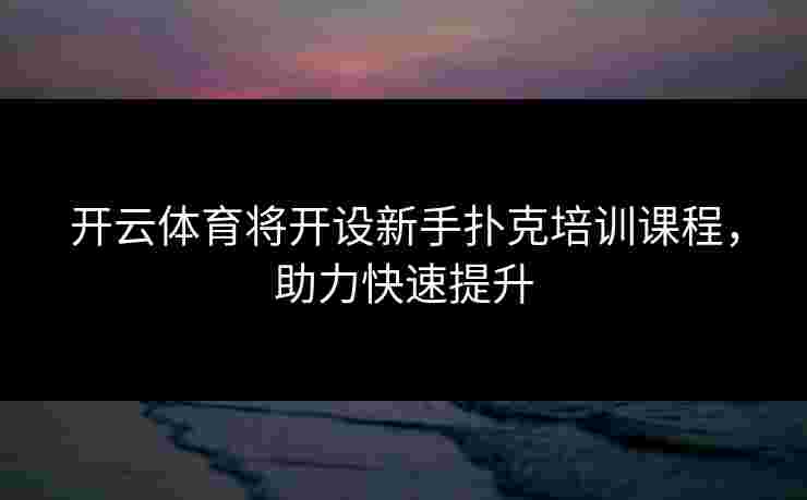开云体育将开设新手扑克培训课程,助力快速提升 开云体育将开设新手扑克培训课程,助力快速提升