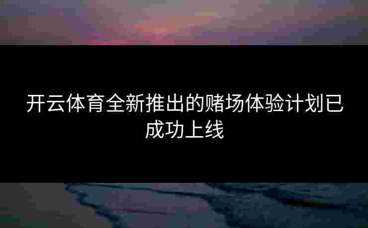 开云体育全新推出的赌场体验计划已成功上线