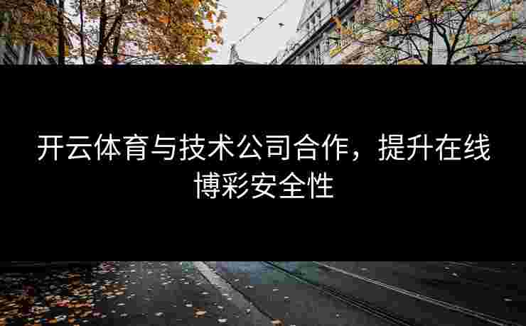 开云体育与技术公司合作，提升在线博彩安全性