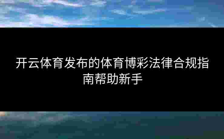 开云体育发布的体育博彩法律合规指南帮助新手