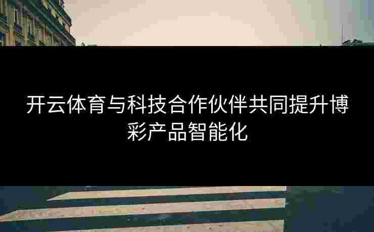 开云体育与科技合作伙伴共同提升博彩产品智能化