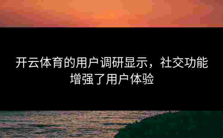 开云体育的用户调研显示，社交功能增强了用户体验