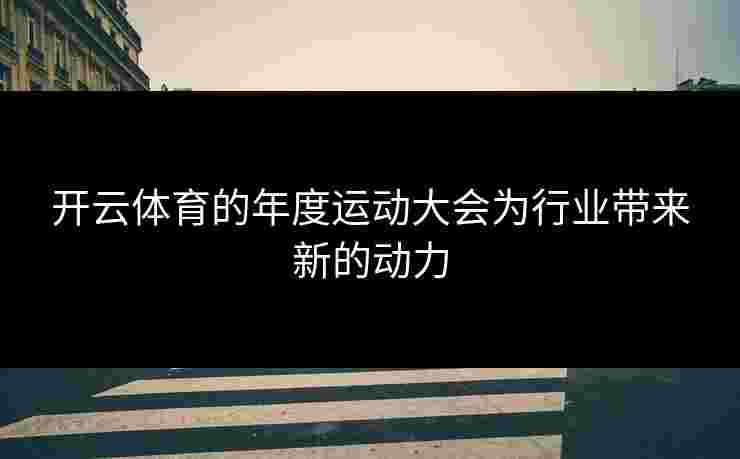 开云体育的年度运动大会为行业带来新的动力