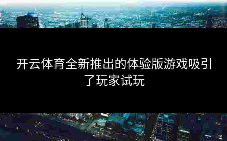 开云体育全新推出的体验版游戏吸引了玩家试玩