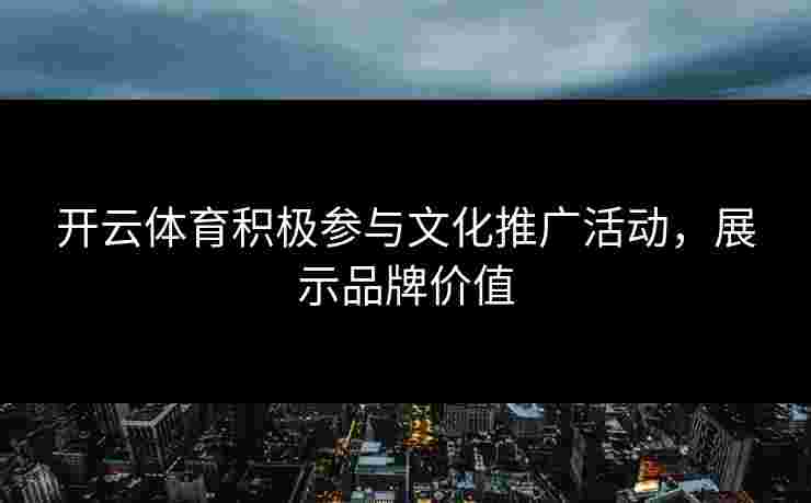 开云体育积极参与文化推广活动，展示品牌价值