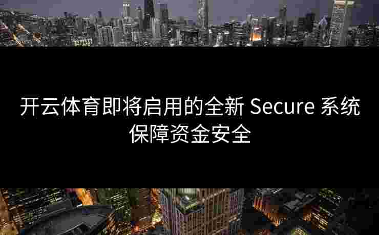 开云体育即将启用的全新 Secure 系统保障资金安全
