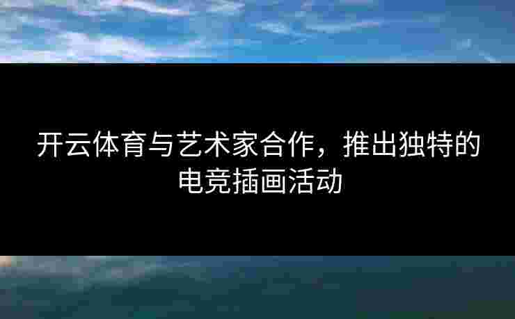 开云体育与艺术家合作，推出独特的电竞插画活动