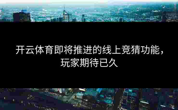 开云体育即将推进的线上竞猜功能，玩家期待已久