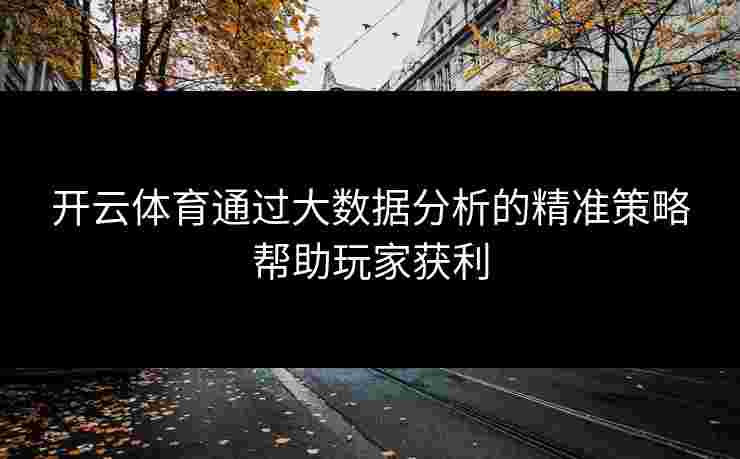开云体育通过大数据分析的精准策略帮助玩家获利