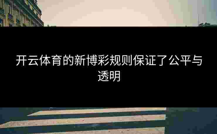 开云体育的新博彩规则保证了公平与透明