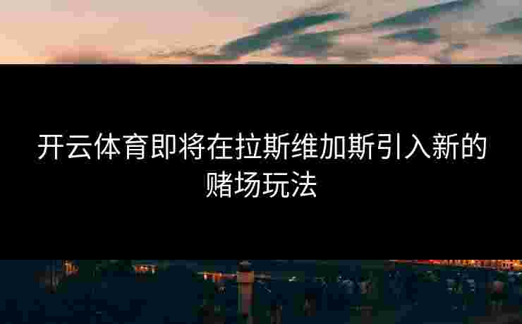 开云体育即将在拉斯维加斯引入新的赌场玩法 开云体育即将在拉斯维加斯引入新的赌场玩法