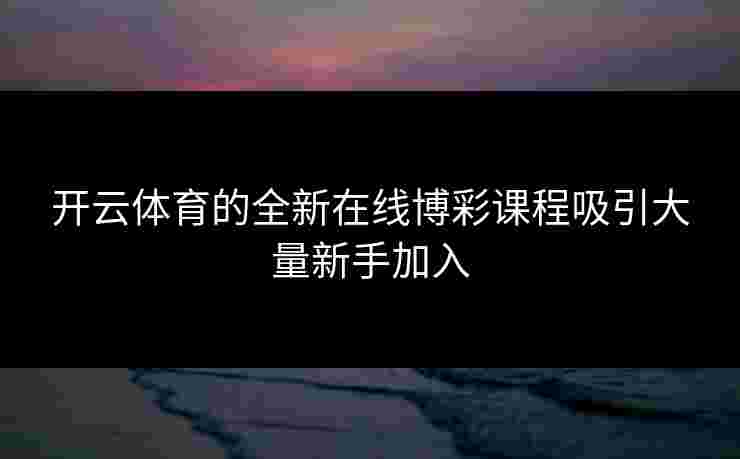 开云体育的全新在线博彩课程吸引大量新手加入