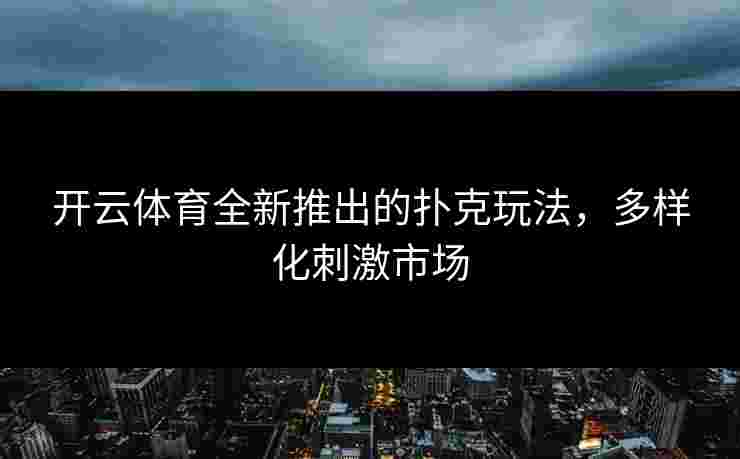 开云体育全新推出的扑克玩法，多样化刺激市场