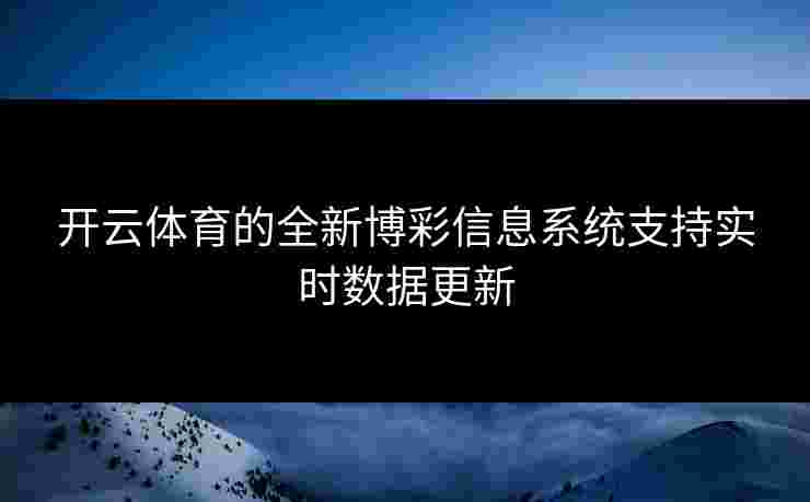 开云体育的全新博彩信息系统支持实时数据更新