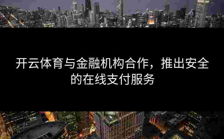 开云体育与金融机构合作，推出安全的在线支付服务
