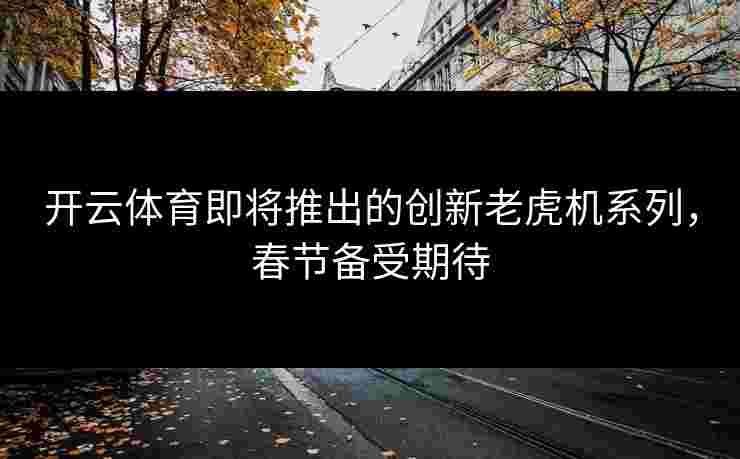 开云体育即将推出的创新老虎机系列，春节备受期待