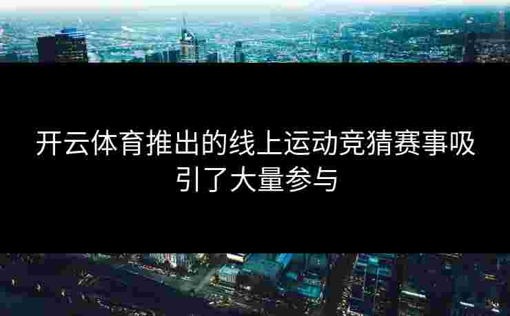 开云体育推出的线上运动竞猜赛事吸引了大量参与