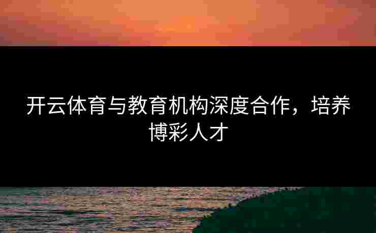 开云体育与教育机构深度合作，培养博彩人才