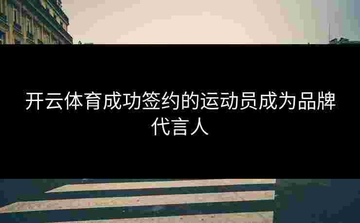 开云体育成功签约的运动员成为品牌代言人