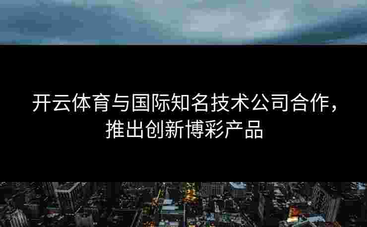 开云体育与国际知名技术公司合作，推出创新博彩产品
