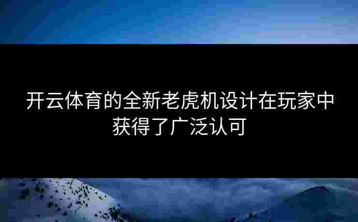 开云体育的全新老虎机设计在玩家中获得了广泛认可