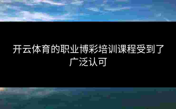 开云体育的职业博彩培训课程受到了广泛认可