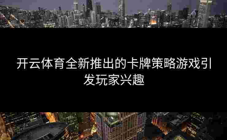 开云体育全新推出的卡牌策略游戏引发玩家兴趣