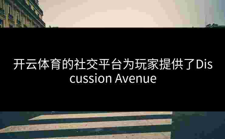 开云体育的社交平台为玩家提供了Discussion Avenue