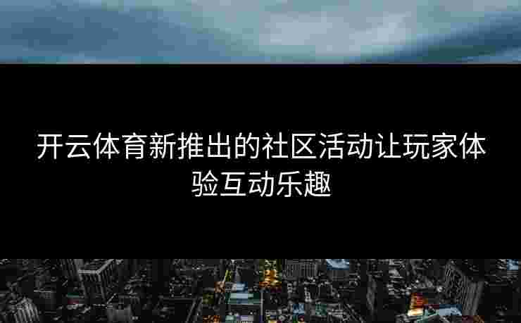 开云体育新推出的社区活动让玩家体验互动乐趣