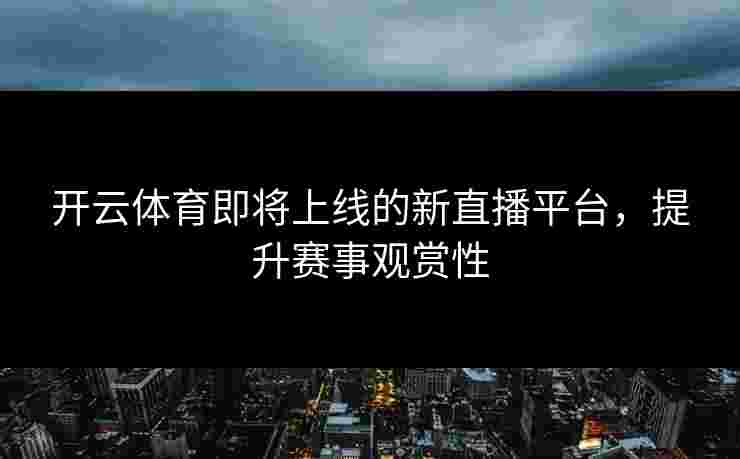 开云体育即将上线的新直播平台，提升赛事观赏性