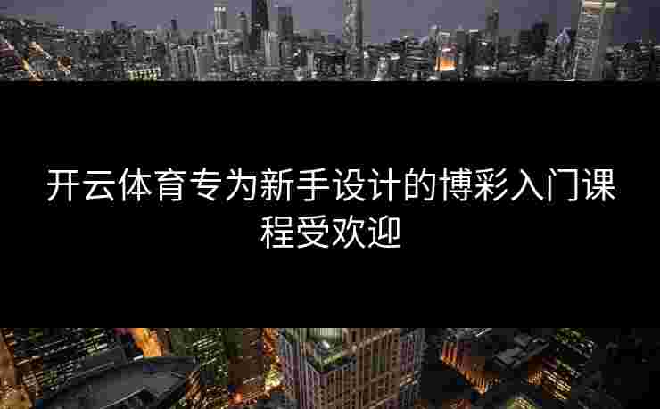 开云体育专为新手设计的博彩入门课程受欢迎