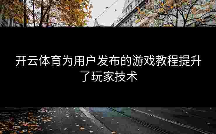 开云体育为用户发布的游戏教程提升了玩家技术