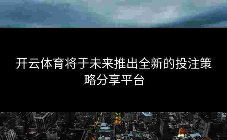开云体育将于未来推出全新的投注策略分享平台