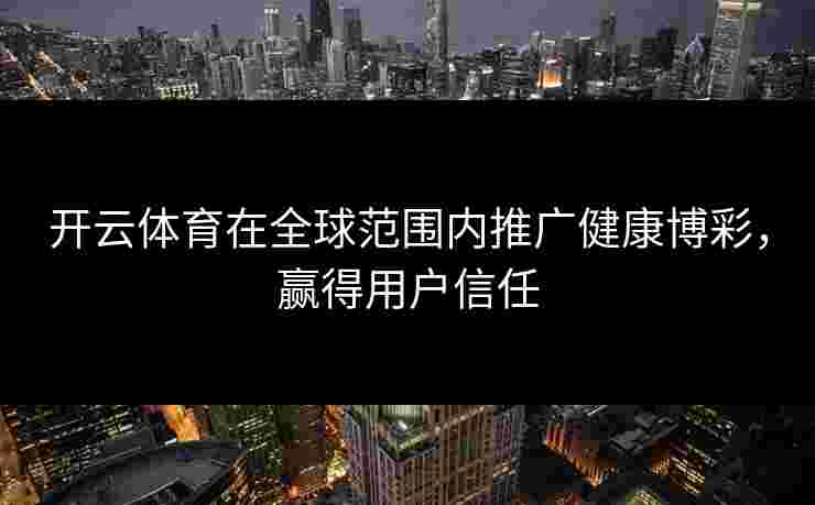 开云体育在全球范围内推广健康博彩，赢得用户信任