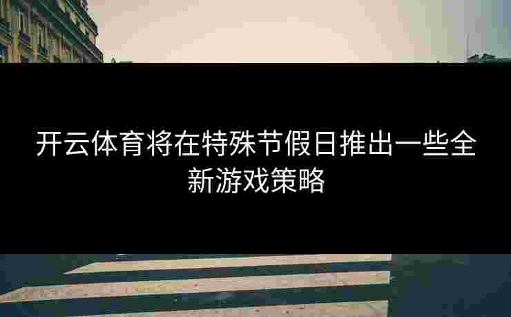 开云体育将在特殊节假日推出一些全新游戏策略