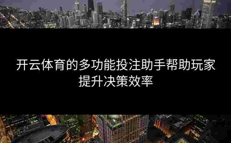 开云体育的多功能投注助手帮助玩家提升决策效率 开云体育的多功能投注助手帮助玩家提升决策效率