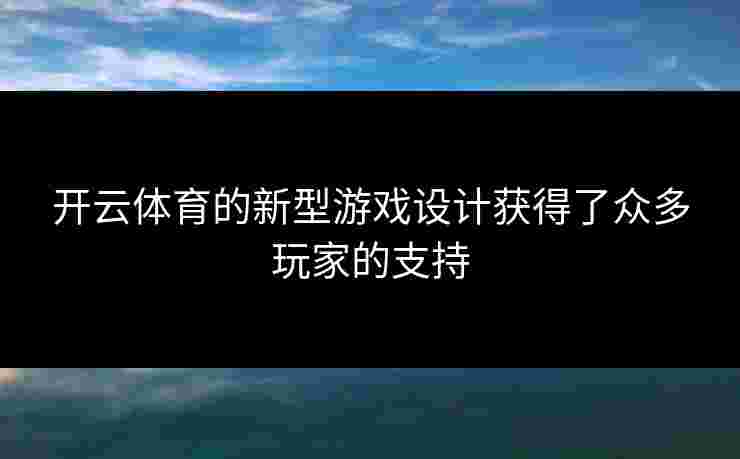 开云体育的新型游戏设计获得了众多玩家的支持