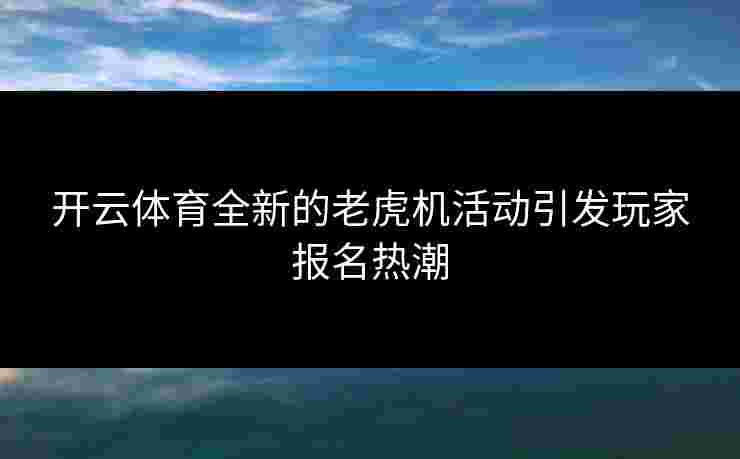开云体育全新的老虎机活动引发玩家报名热潮
